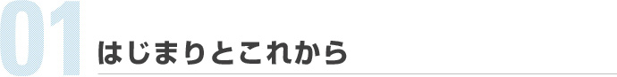 01.はじまりとこれから