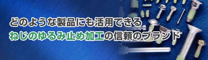 どのような製品にも活用できるねじのゆるみ止め加工の信頼のブランド