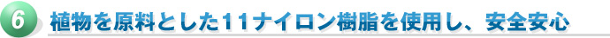 6.植物を原料とした11ナイロン樹脂を使用し、安全安心