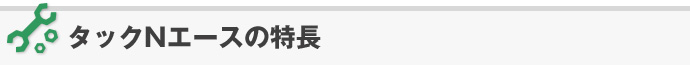 タックNエースの特長