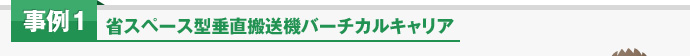 事例1 省スペース型 垂直搬送機 バーチカルキャリア