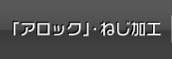 「アロック」・ねじ加工