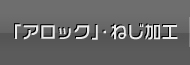 「アロック」・ねじ加工